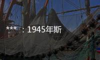 *** ：1945年斯大林没有支持我们，而是支持蒋介石